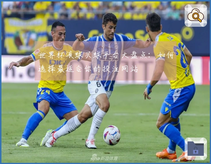世界杯滚球买球平台大盘点：如何选择最适合你的投注网站