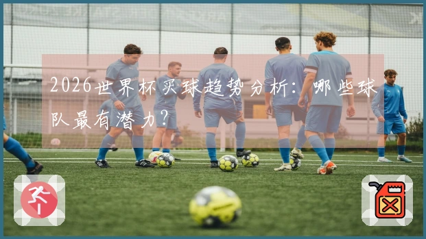 2026世界杯买球趋势分析：哪些球队最有潜力？