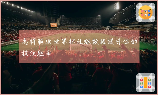 怎样解读世界杯让球数据提升你的投注胜率