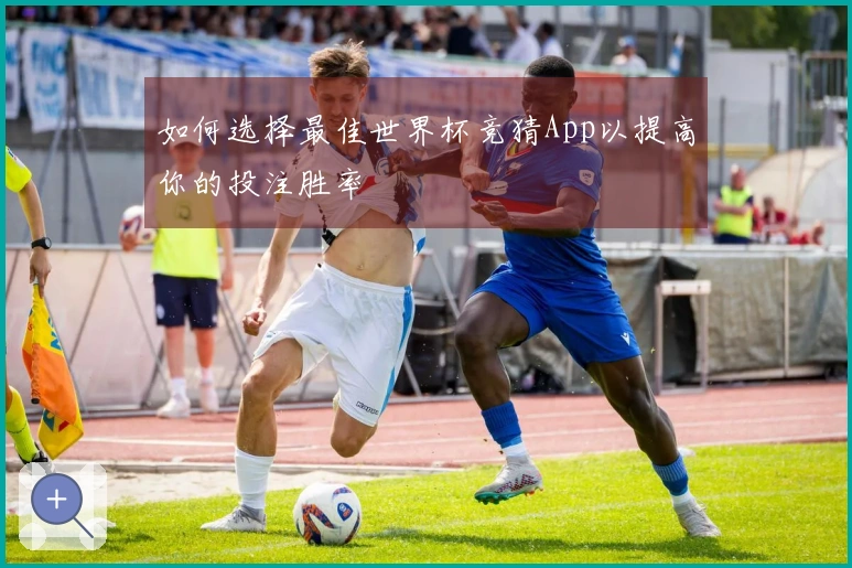 如何选择最佳世界杯竞猜App以提高你的投注胜率