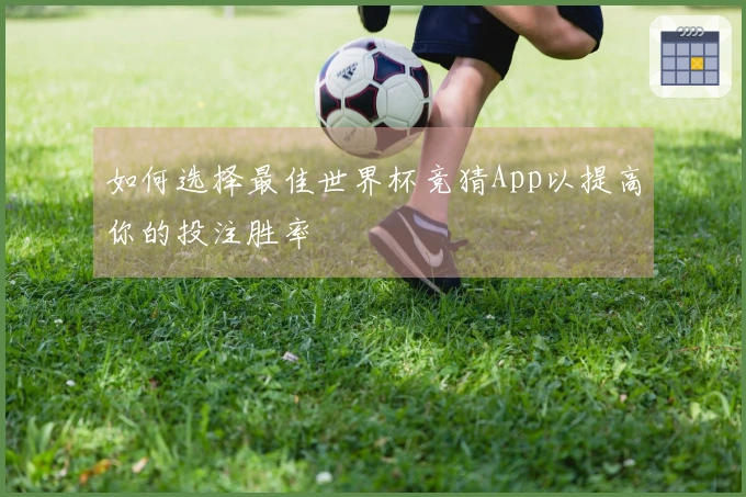 如何选择最佳世界杯竞猜App以提高你的投注胜率