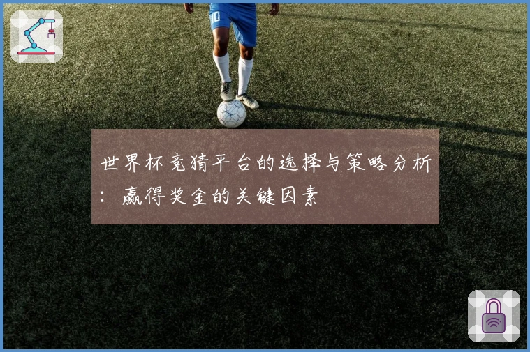 世界杯竞猜平台的选择与策略分析：赢得奖金的关键因素