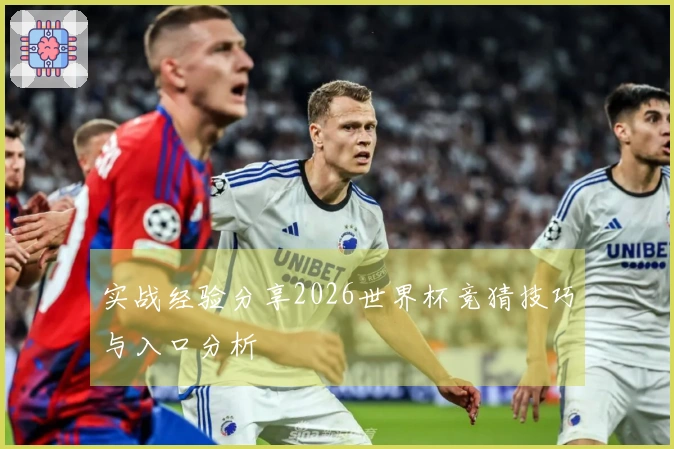 实战经验分享2026世界杯竞猜技巧与入口分析