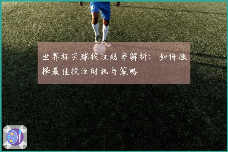 世界杯买球投注赔率解析：如何选择最佳投注时机与策略