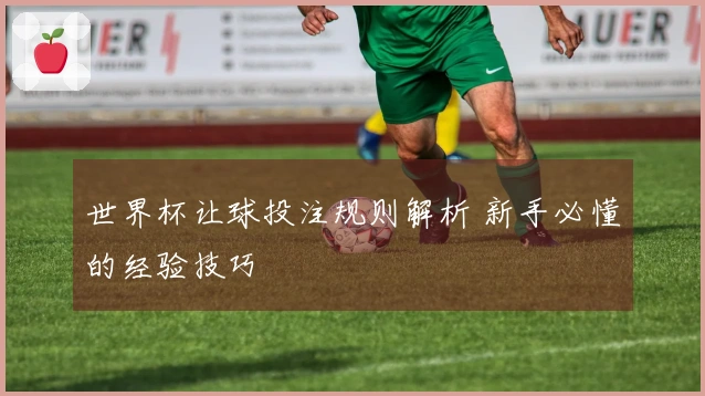 世界杯让球投注规则解析 新手必懂的经验技巧