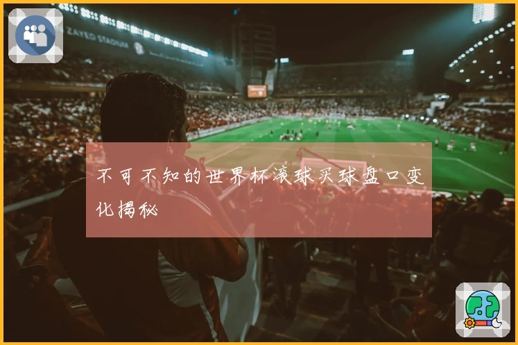 不可不知的世界杯滚球买球盘口变化揭秘