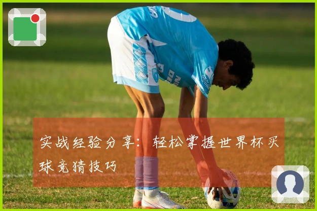 实战经验分享：轻松掌握世界杯买球竞猜技巧