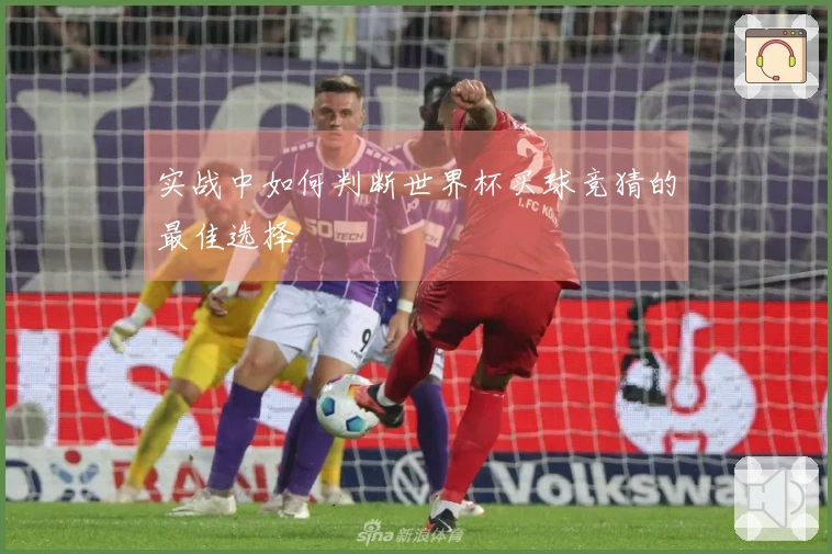 实战中如何判断世界杯买球竞猜的最佳选择