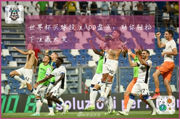 世界杯买球投注App盘点，助你轻松下注赢大奖