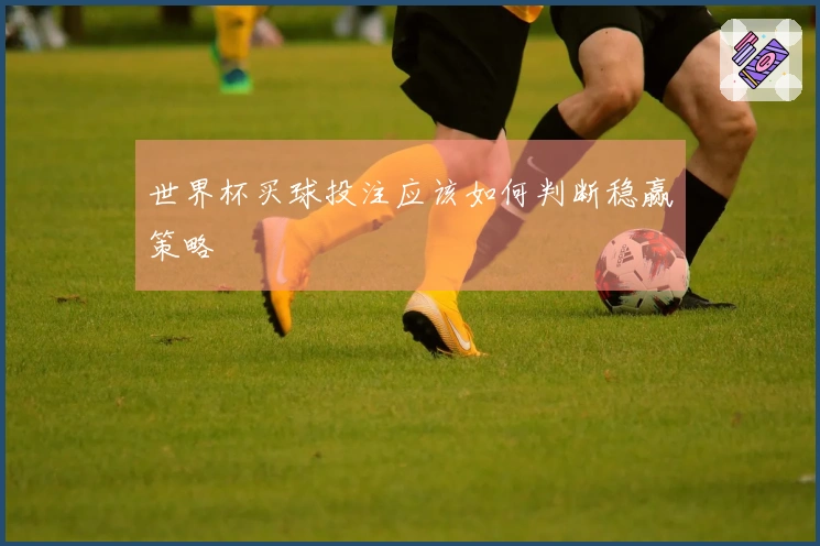 世界杯买球投注应该如何判断稳赢策略
