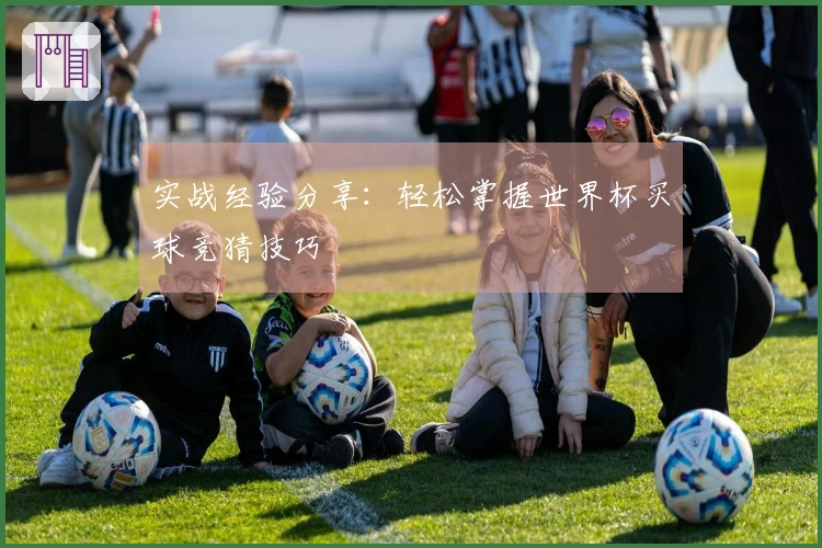 实战经验分享：轻松掌握世界杯买球竞猜技巧
