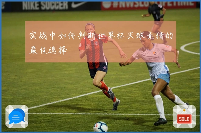 实战中如何判断世界杯买球竞猜的最佳选择