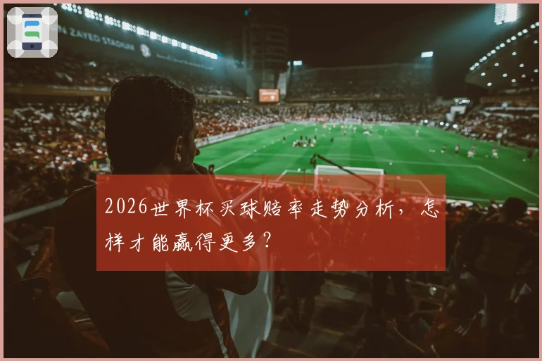 2026世界杯买球赔率走势分析，怎样才能赢得更多？