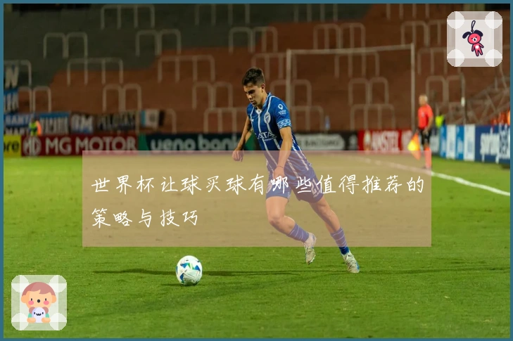 世界杯让球买球有哪些值得推荐的策略与技巧